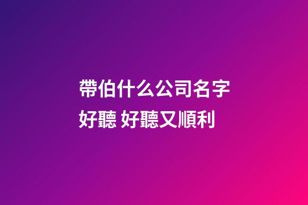 帶伯什么公司名字好聽 好聽又順利-第1張-公司起名-玄機派